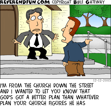 DESCRIPTION: Guy in suit talking to other guy in suit in front of a church CAPTION: I'M FROM THE CHURCH DOWN THE STREET AND I WANTED TO LET YOU KNOW THAT GOD'S GOT A BETTER PLAN THAN WHATEVER PLAN YOUR CHURCH FIGURES HE HAS