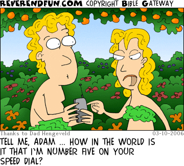 DESCRIPTION: Adam and Eve looking at Adam's cellphone CAPTION: TELL ME, ADAM ... HOW IN THE WORLD IS IT THAT I’M NUMBER FIVE ON YOUR SPEED DIAL?