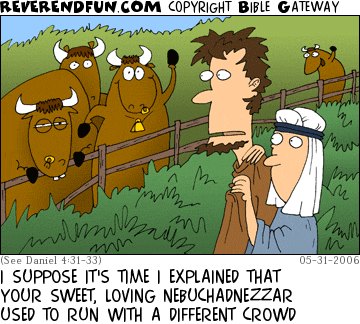 DESCRIPTION: Nebuchadnezzar and a lady walking past a pen full of bulls who are very excited CAPTION: I SUPPOSE IT'S TIME I EXPLAINED THAT YOUR SWEET, LOVING NEBUCHADNEZZAR USED TO RUN WITH A DIFFERENT CROWD