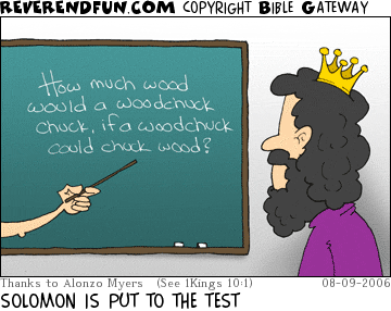 DESCRIPTION: King Solomon is looking at a blackboard that has &quot;how much wood would a woodchuck chuck, if a woodchuck could chuck wood?&quot; CAPTION: SOLOMON IS PUT TO THE TEST