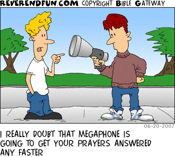 DESCRIPTION: Man talking to a guy with a bullhorn CAPTION: I REALLY DOUBT THAT MEGAPHONE IS GOING TO GET YOUR PRAYERS ANSWERED ANY FASTER