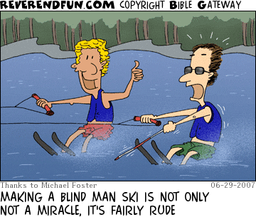 DESCRIPTION: Man waterskiing next to a blind man CAPTION: MAKING A BLIND MAN SKI IS NOT ONLY NOT A MIRACLE, IT'S FAIRLY RUDE