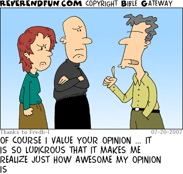 DESCRIPTION: Man addressing a couple in a pompous manner CAPTION: OF COURSE I VALUE YOUR OPINION ... IT IS SO LUDICROUS THAT IT MAKES ME REALIZE JUST HOW AWESOME MY OPINION IS