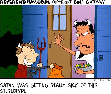 DESCRIPTION: Satan handing out candy to a trick or treater CAPTION: SATAN WAS GETTING REALLY SICK OF THIS STEREOTYPE