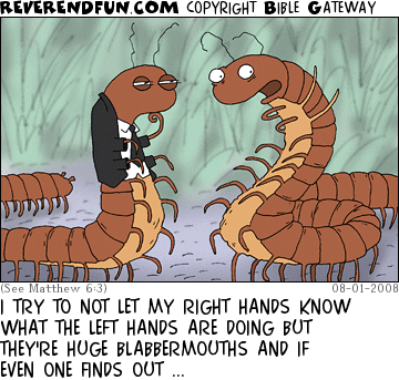 DESCRIPTION: Frustrated centipede talking to another centipede who appears to be clergy CAPTION: I TRY TO NOT LET MY RIGHT HANDS KNOW WHAT THE LEFT HANDS ARE DOING BUT THEY'RE HUGE BLABBERMOUTHS AND IF EVEN ONE FINDS OUT ...