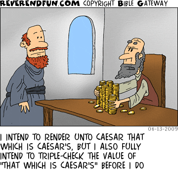 DESCRIPTION: Man holding onto his money while talking to another CAPTION: I INTEND TO RENDER UNTO CAESAR THAT WHICH IS CAESAR'S, BUT I ALSO FULLY INTEND TO TRIPLE-CHECK THE VALUE OF "THAT WHICH IS CAESAR'S" BEFORE I DO