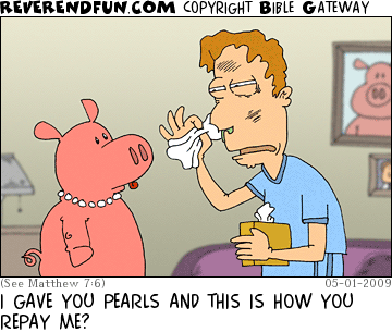 DESCRIPTION: Man with cold talking to pig that is wearing pearls CAPTION: I GAVE YOU PEARLS AND THIS IS HOW YOU REPAY ME?