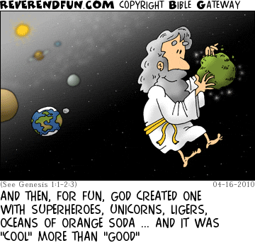 DESCRIPTION: God creating a planet CAPTION: AND THEN, FOR FUN, GOD CREATED ONE WITH SUPERHEROES, UNICORNS, LIGERS, OCEANS OF ORANGE SODA ... AND IT WAS "COOL" MORE THAN "GOOD"