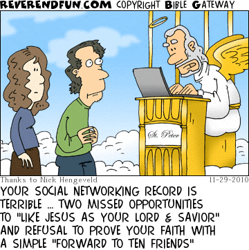 DESCRIPTION: St. Peter looking up a man's social networking statistics on a laptop CAPTION: YOUR SOCIAL NETWORKING RECORD IS TERRIBLE … TWO MISSED OPPORTUNITIES TO "LIKE JESUS AS YOUR LORD & SAVIOR" AND REFUSAL TO PROVE YOUR FAITH WITH A SIMPLE "FORWARD TO TEN FRIENDS"