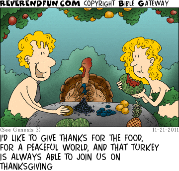 DESCRIPTION: Adam and Eve eating fruits with a turkey CAPTION: I'D LIKE TO GIVE THANKS FOR THE FOOD, FOR A PEACEFUL WORLD, AND THAT TURKEY IS ALWAYS ABLE TO JOIN US ON THANKSGIVING