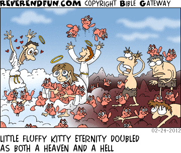 DESCRIPTION: Various people in eternity either loving or hating small kittens CAPTION: LITTLE FLUFFY KITTY ETERNITY DOUBLED AS BOTH A HEAVEN AND A HELL