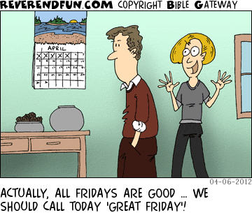 DESCRIPTION: Man looking at a calendar. Woman talking excitedly CAPTION: ACTUALLY, ALL FRIDAYS ARE GOOD … WE SHOULD CALL TODAY 'GREAT FRIDAY'!