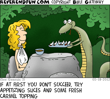 DESCRIPTION: Serpent tempting Eve CAPTION: IF AT FIRST YOU DON'T SUCCEED, TRY APPETIZING SLICES AND SOME FRESH CARMEL TOPPING