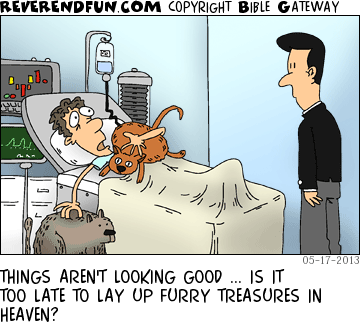DESCRIPTION: Man in hospital bed with two pets CAPTION: THINGS AREN'T LOOKING GOOD ... IS IT TOO LATE TO LAY UP FURRY TREASURES IN HEAVEN?