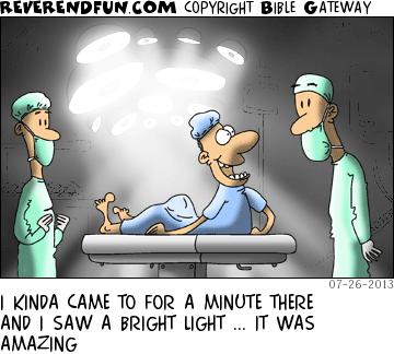DESCRIPTION: Man in brightly lit operating room talking to doctor CAPTION: I KINDA CAME TO FOR A MINUTE THERE AND I SAW A BRIGHT LIGHT ... IT WAS AMAZING