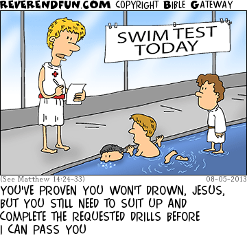 DESCRIPTION: Young Jesus taking his swim test CAPTION: YOU'VE PROVEN YOU WON'T DROWN, JESUS, BUT YOU STILL NEED TO SUIT UP AND COMPLETE THE REQUESTED DRILLS BEFORE I CAN PASS YOU