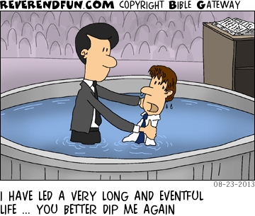 DESCRIPTION: Man being baptized CAPTION: I HAVE LED A VERY LONG AND EVENTFUL LIFE ... YOU BETTER DIP ME AGAIN