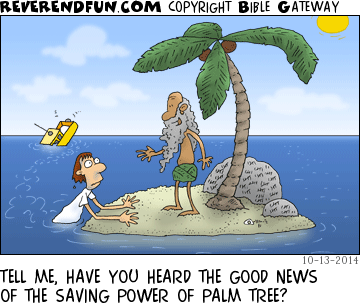 DESCRIPTION: Man swimming from sinking boat to an island inhabited by a man and a palm tree CAPTION: TELL ME, HAVE YOU HEARD THE GOOD NEWS OF THE SAVING POWER OF PALM TREE?